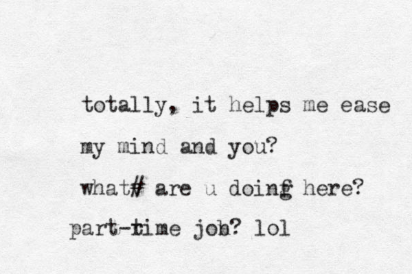 totally, it helps me ease my mind and you? whatv # are u doinf g here? part-rime t jon b ? lol