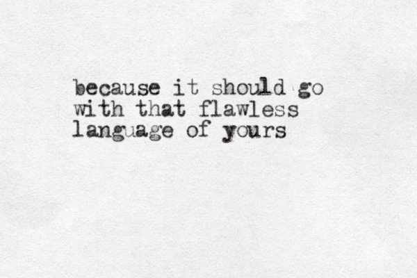 because it should go with that flawless language of yours