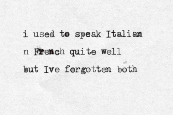 i used to speak Italian n French quite well but Ive forgotten both