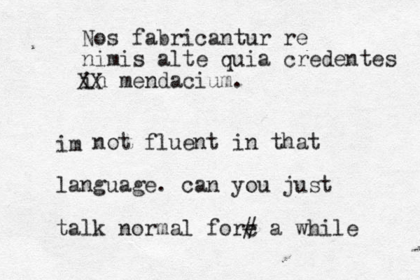 Nos fabricantur re nimis alte quia credentes in mendacium. XX im not fluent in that language. can you just talk normal forc # a while 