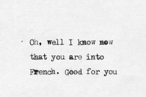 Oh, well I know now that you are into French. Good for you 
