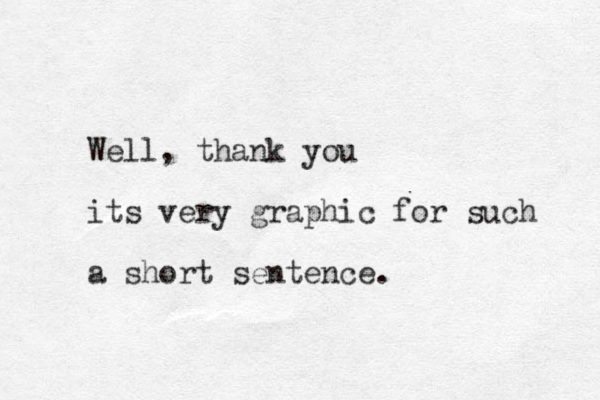 Well, thank you its very graphic for such a short sentence. 