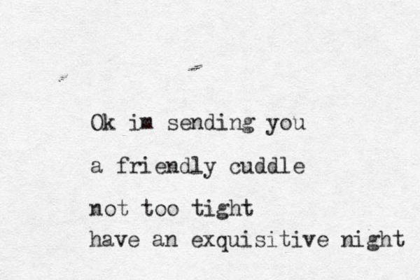 Ok im sending you a friendly cuddle not too tight have an exquisitive night 
