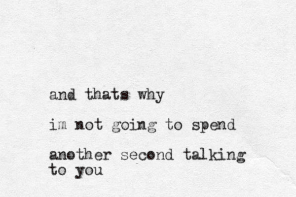 and thats why im not going to spend another second talking to you
