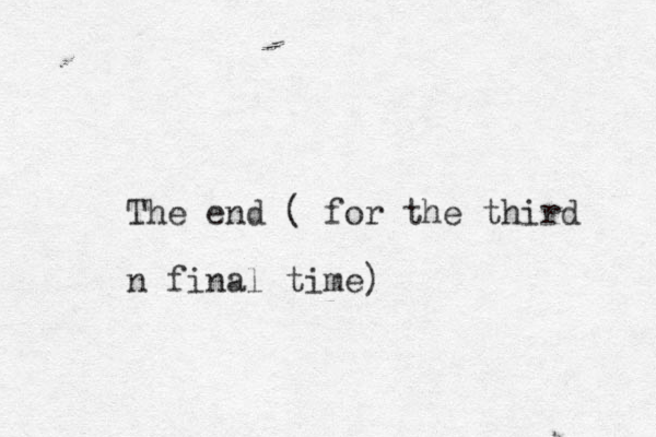 The end ( for the third n final time)