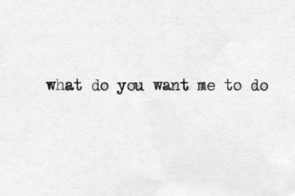 what do you want me to do 