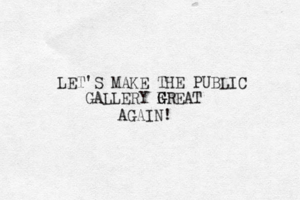 LET'S MAKE THE PUBLIC GALLERY F G GREAT AGAIN!