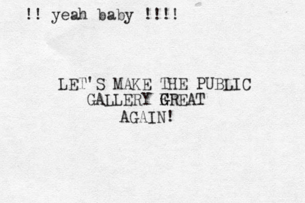LET'S MAKE THE PUBLIC GALLERY F G GREAT AGAIN! !! yeah baby !!!!
