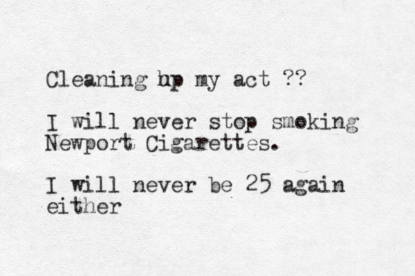 Cleaning h up my act ?? I will never stop smoking Newport Cigarettes. I will never be 25 again either