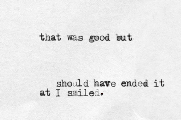 that was good but should have ended it at I smiled .