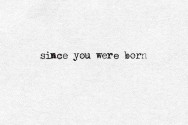 since you were born