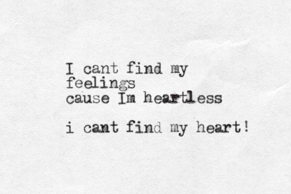 I cant find my feelings cause Im heartless i cant find my heart ! 
