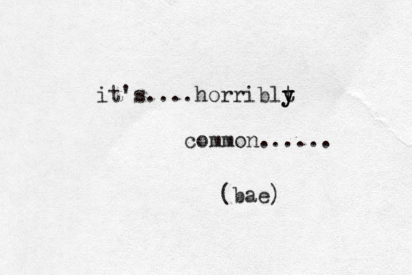 it's ....horriblt y y common...... (bae) 