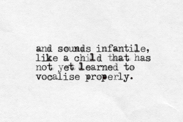 and sounds infantile, like a child that has not yet learned to vocalise properly. 