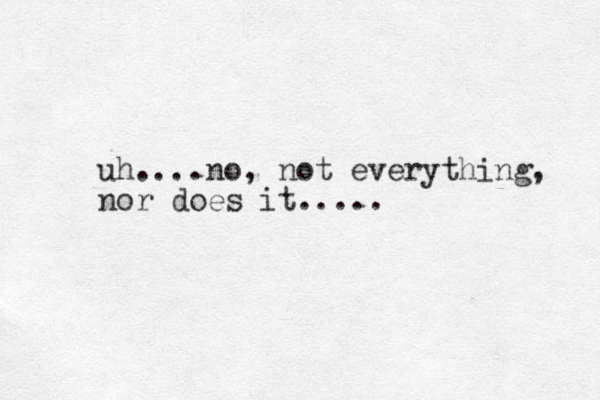 uh....no, not everything, nor does it.....