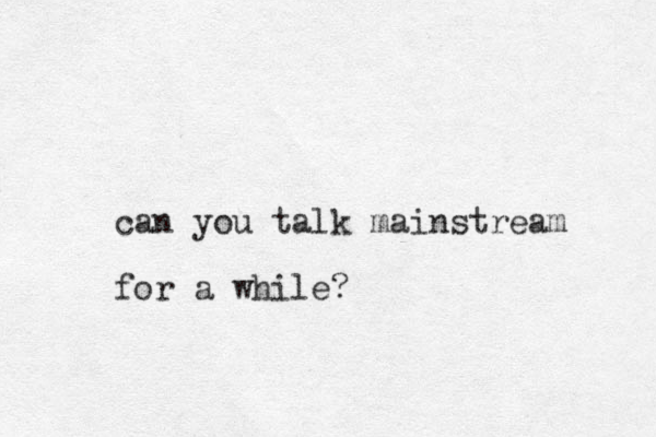 can you talk mainstream for a while? 