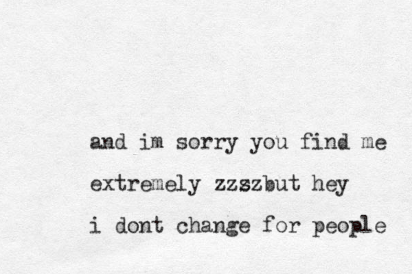 and im sorry you find me extremely zzzz z s z but hey i dont change for people 