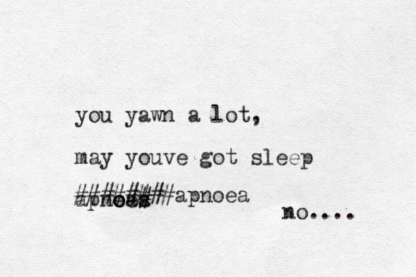 you yawn a lot, may youve got sleep apneas # o oea ########apnoea no.... 