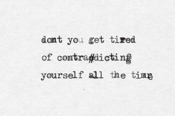 dont you get tired of contracdictinf g yourself all the timr # g e 