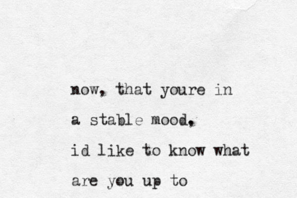 now, that youre in a stable mood. , id like to know what are you up to