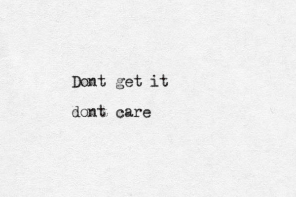 Dont get it dont care