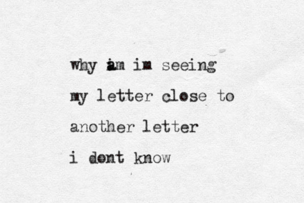 why im a a im seeing my letter close to another letter i dont know