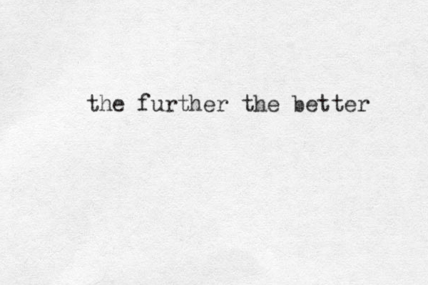 the further the better 