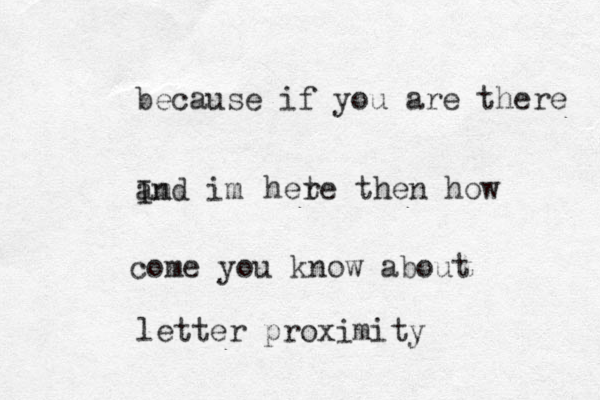 because if you are there Im and im het re then how come you know about letter proximity