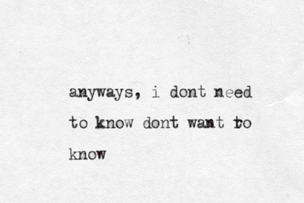 anyways, i dont need to know dont want r to know