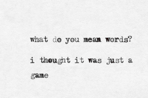 what do you mean words? i thought it was just a game 