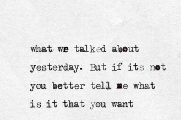 what wr e e talked about yesterday. But if its not you better tell me what is it that you want