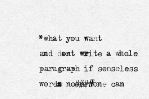*what you want and dont write a whole paragraph if senseless words noonr ####one can 