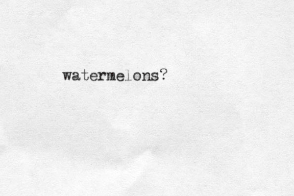 watermelons?