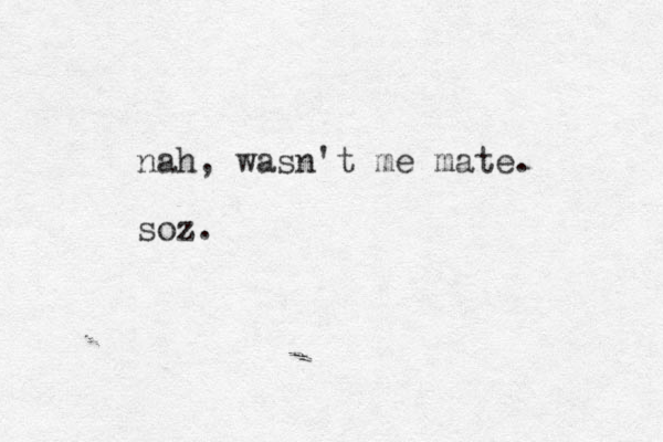 nah, wasn't me mate. soz.