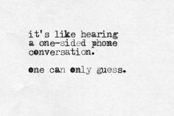 it's like hearing a one-sided phone conversation. one can only guess. 