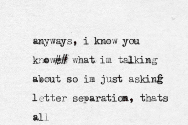 anyways, i know you knowc ## what im talking about so im just askinf g g letter separation, thats all 
