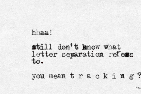 hhaa! still don't mn k ow what letter separation refes rs to. you mean t r a c k i n g ? 