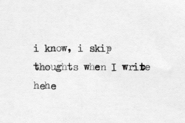 i know, i skip thoughts when I wrire t t t hehe