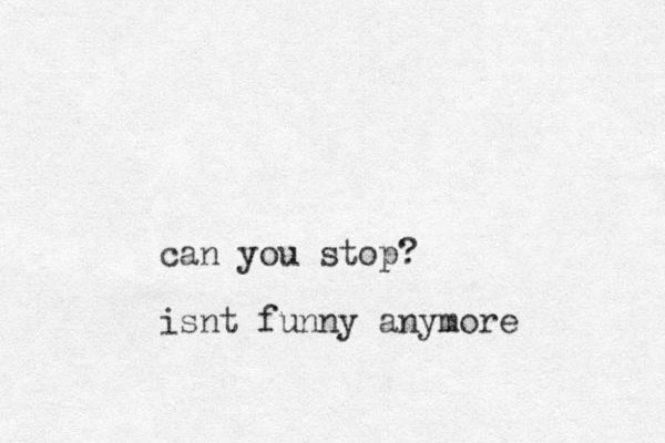 can you stop? isnt funny anymore
