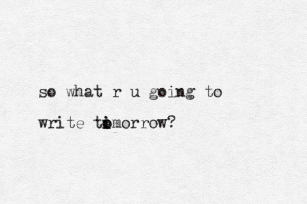 so what r u going to write timorrow i o o ? 