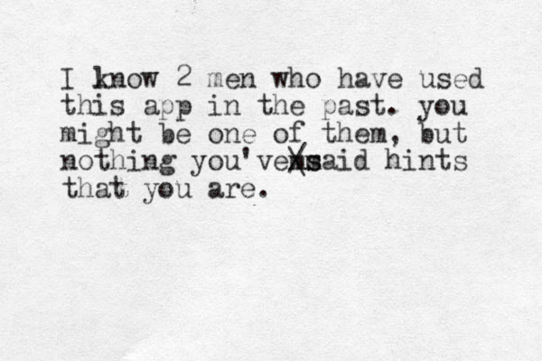 I lnow k 2 men who have used this app in the past. you might be one of them, but nothing you' e said mm v / \ s hints that you are.