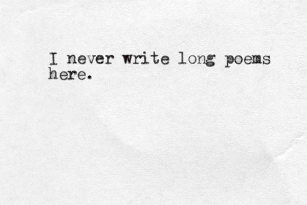 I never write long poems here.