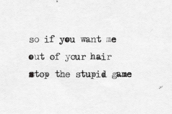 so if you want me out of your hair stop the stupid game