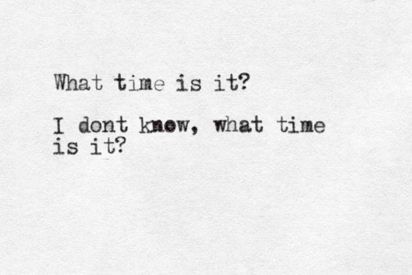 What time is it? I dont know, what time is it? 