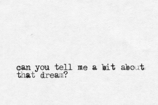 can you tell me a bit about that dream?