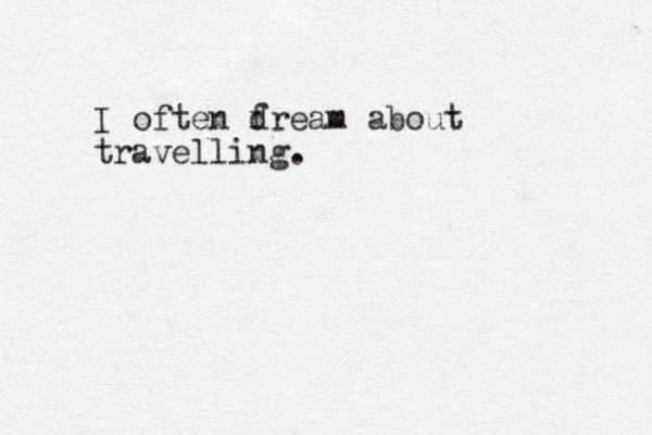 I often f dream about travelling.