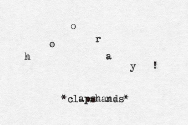h o o r a y ! *clapshands*