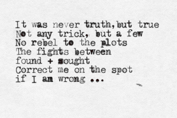It was never truth but true , Not any trick, but a few No rebel to the plots The fights between found + sought Correct me on the spot if I an m wrong ...