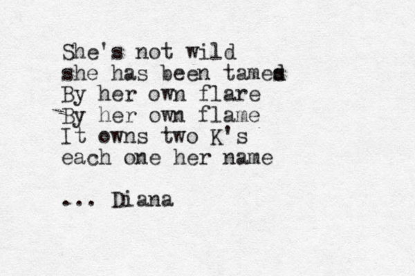 She's not wild she has been tames d d By her own flare By her own flame It owns two K's each one her name ... Diana