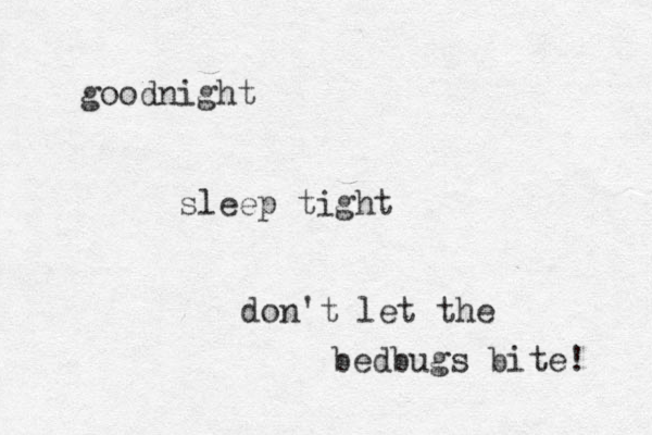 goodnight sleep tight don't let the bedbugs bite! 